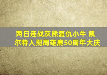 两日连战灰熊复仇小牛 凯尔特人搅局雄鹿50周年大庆